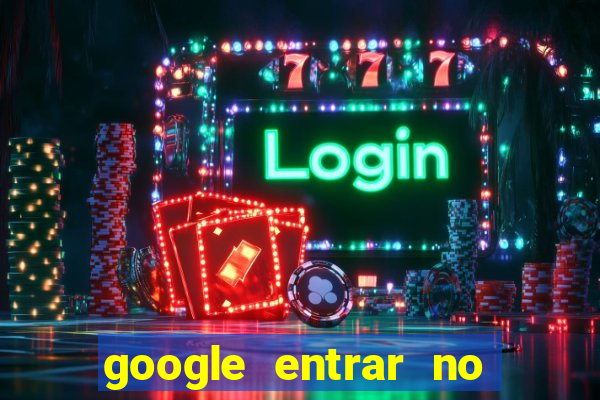 google entrar no jogo de c****