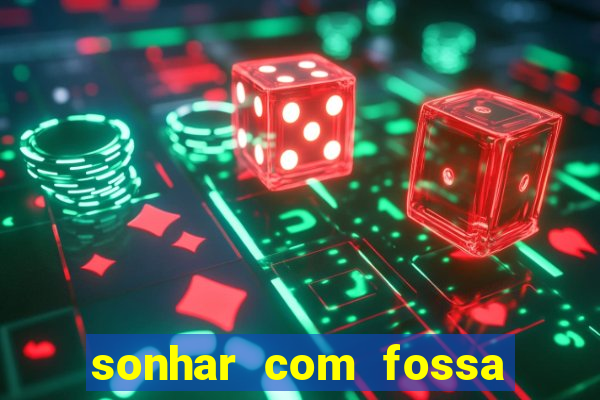 sonhar com fossa jogo do bicho