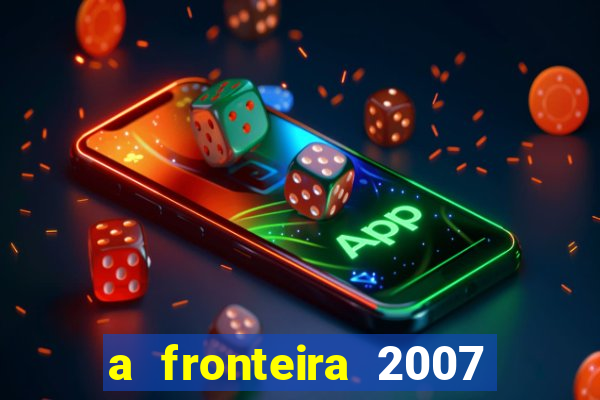 a fronteira 2007 filme completo dublado