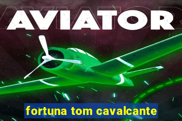 fortuna tom cavalcante