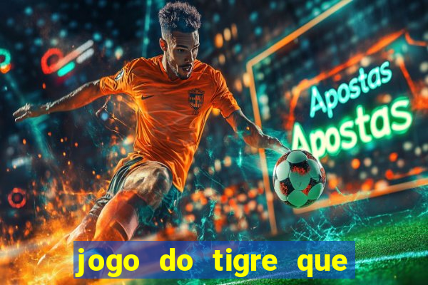 jogo do tigre que dá dinheiro de verdade