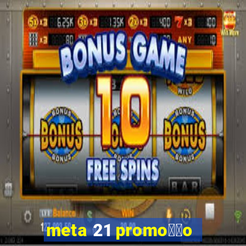 meta 21 promo莽茫o