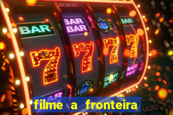 filme a fronteira 2007 completo dublado