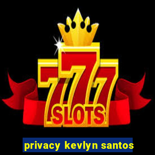 privacy kevlyn santos