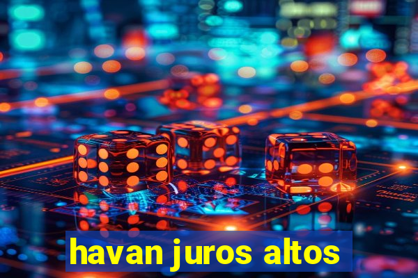 havan juros altos