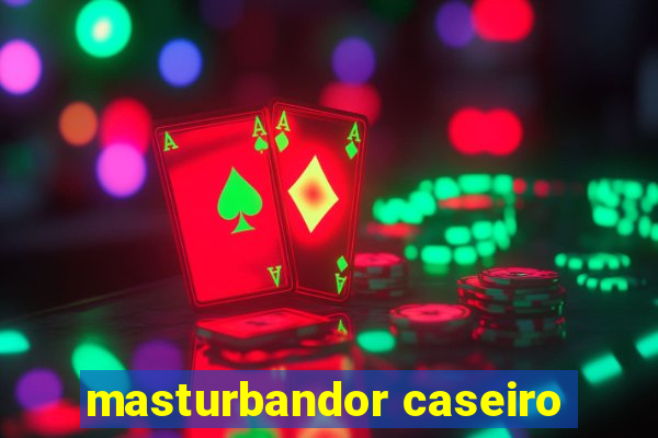 masturbandor caseiro