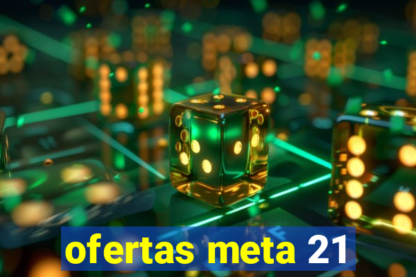 ofertas meta 21