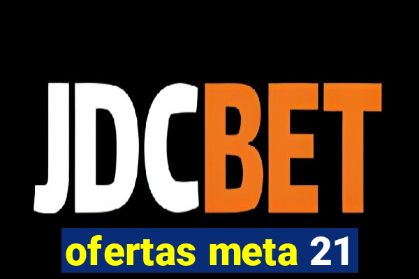 ofertas meta 21