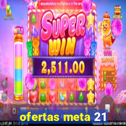 ofertas meta 21