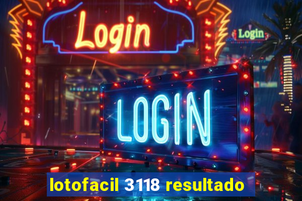 lotofacil 3118 resultado