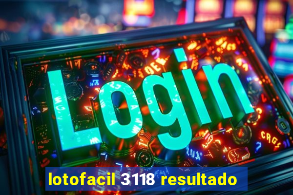 lotofacil 3118 resultado