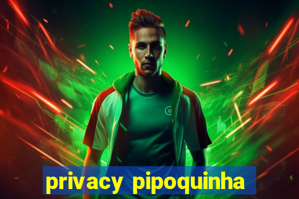 privacy pipoquinha