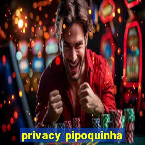 privacy pipoquinha