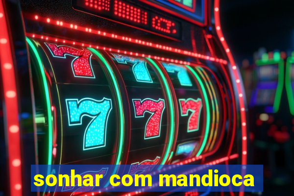 sonhar com mandioca