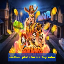 melhor plataforma tigrinho