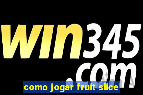 como jogar fruit slice