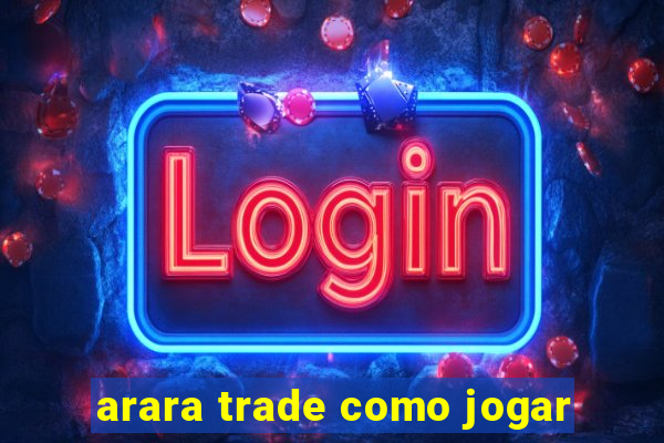 arara trade como jogar