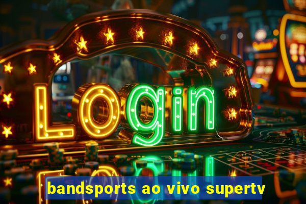 bandsports ao vivo supertv