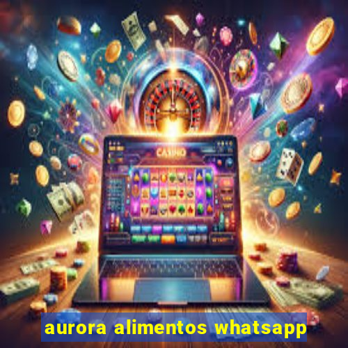 aurora alimentos whatsapp