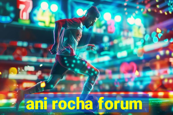 ani rocha forum