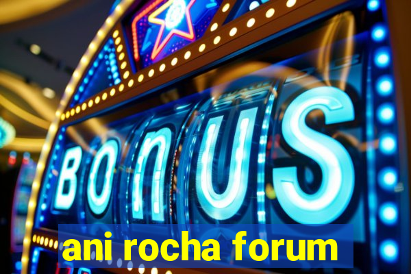 ani rocha forum