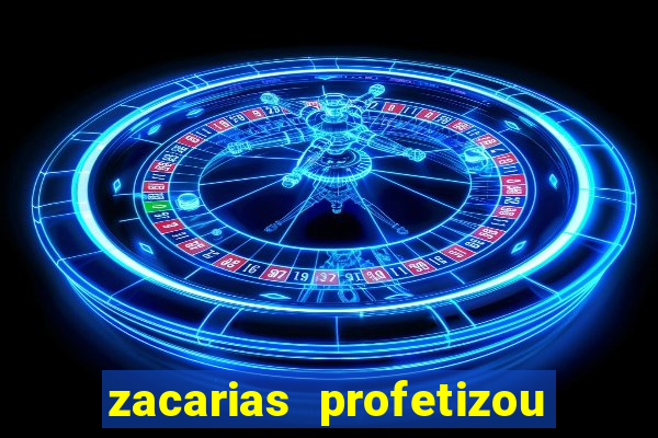 zacarias profetizou sobre jesus