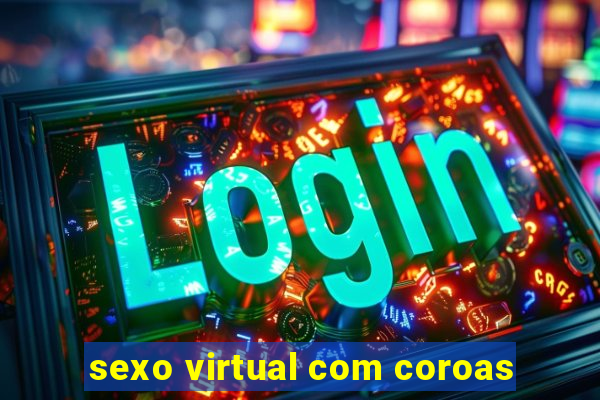 sexo virtual com coroas