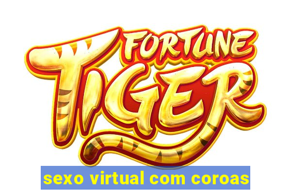 sexo virtual com coroas