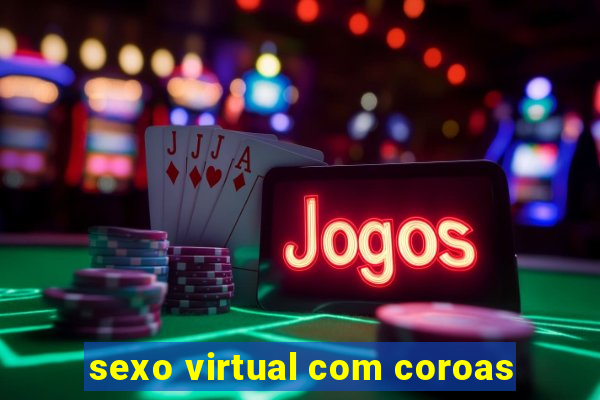 sexo virtual com coroas