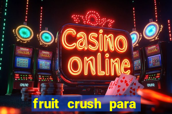 fruit crush para ganhar dinheiro