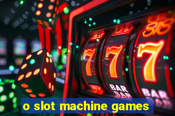 o slot machine games