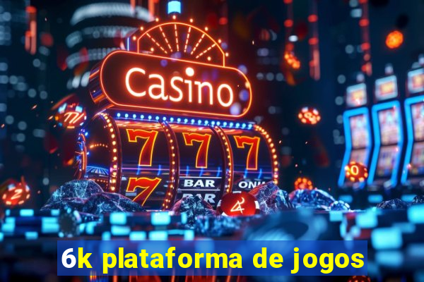 6k plataforma de jogos