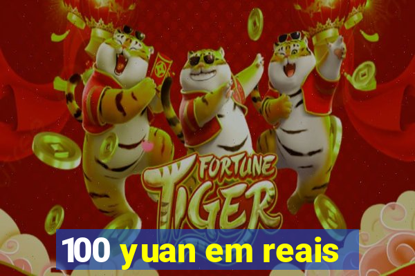 100 yuan em reais