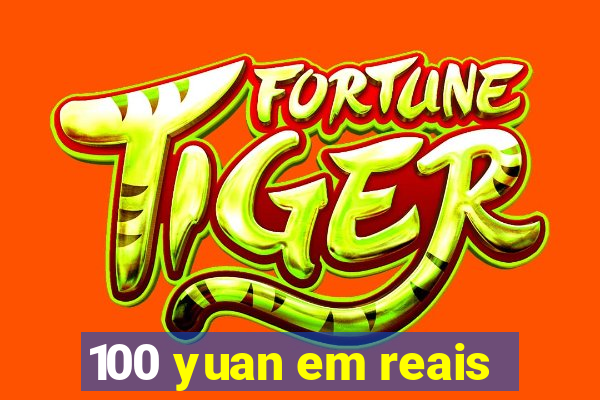 100 yuan em reais