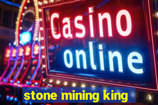 stone mining king