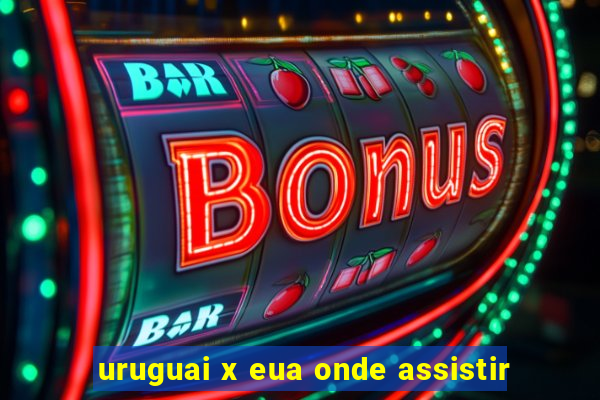 uruguai x eua onde assistir