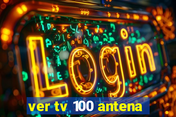 ver tv 100 antena