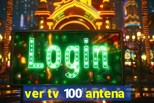 ver tv 100 antena