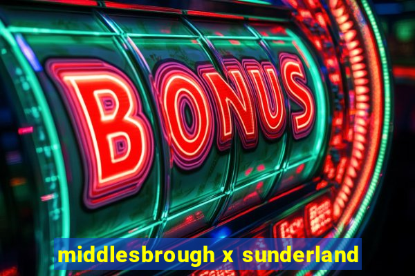 middlesbrough x sunderland