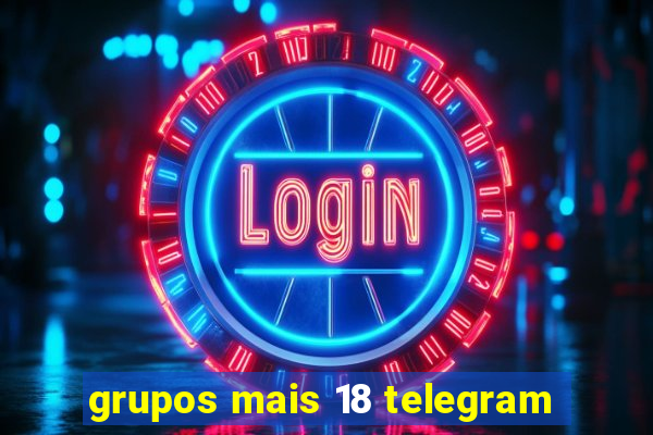 grupos mais 18 telegram