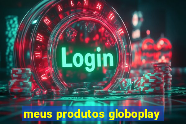 meus produtos globoplay