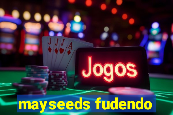 mayseeds fudendo