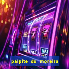 palpite do moreira de hoje