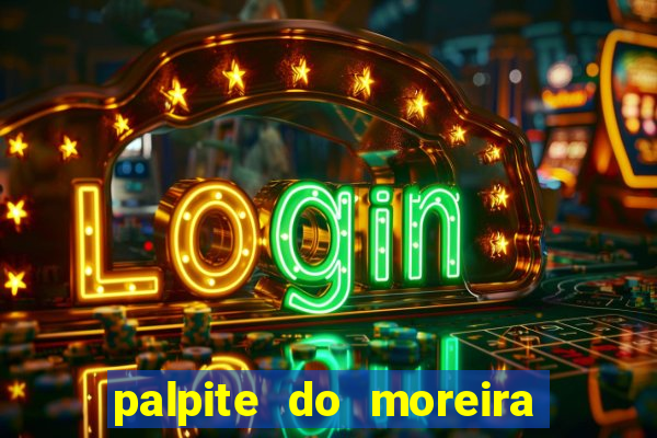 palpite do moreira de hoje