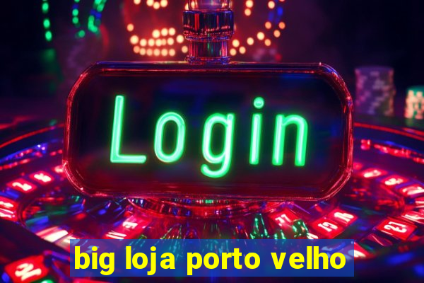 big loja porto velho