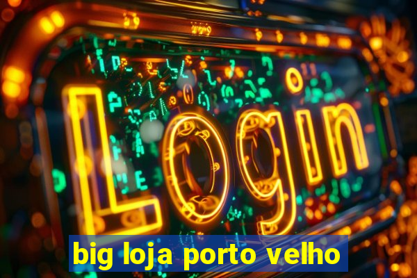 big loja porto velho