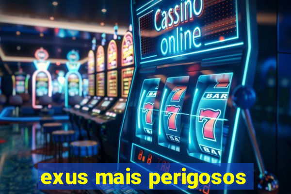 exus mais perigosos