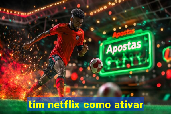 tim netflix como ativar