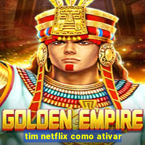 tim netflix como ativar