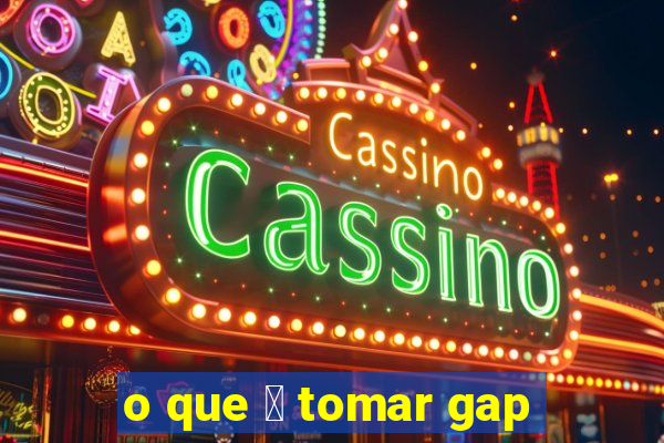 o que 茅 tomar gap